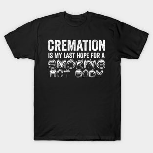 Cremation Is My Last Hope For A Smoking Hot Body T-Shirt